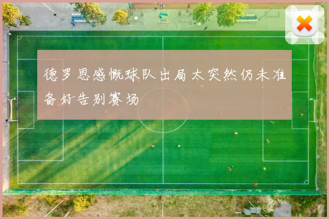 德罗恩感慨球队出局太突然仍未准备好告别赛场