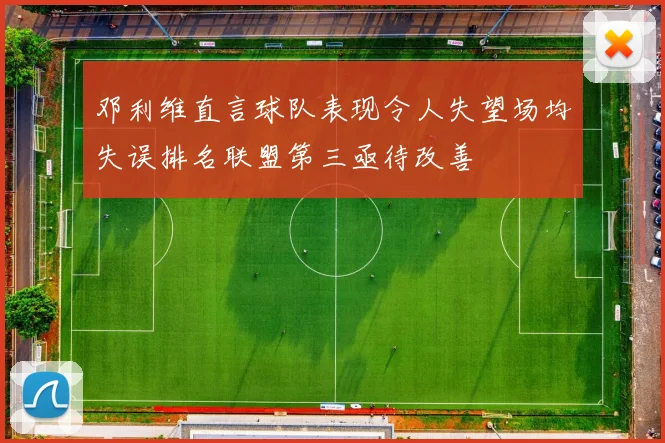 邓利维直言球队表现令人失望场均失误排名联盟第三亟待改善