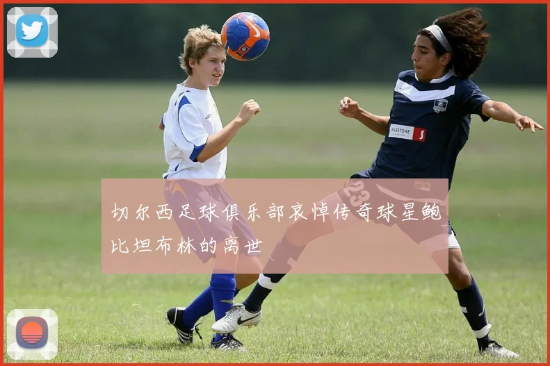 切尔西足球俱乐部哀悼传奇球星鲍比坦布林的离世