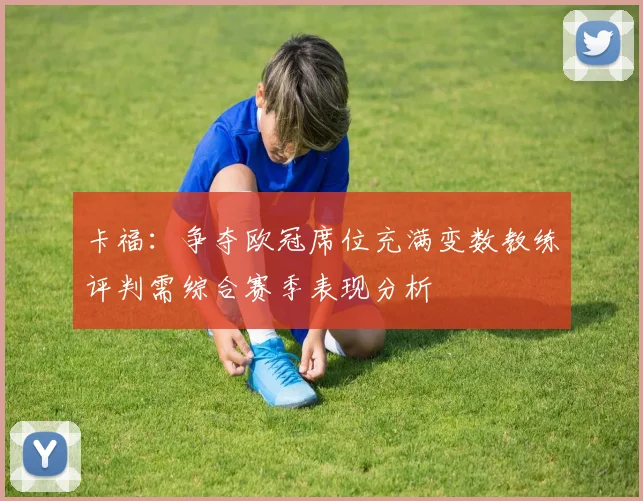卡福：争夺欧冠席位充满变数教练评判需综合赛季表现分析