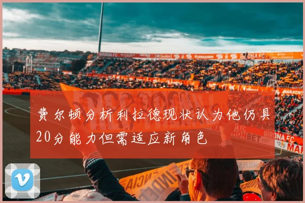 费尔顿分析利拉德现状认为他仍具20分能力但需适应新角色