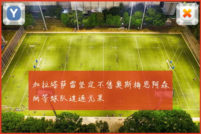 加拉塔萨雷坚定不售奥斯梅恩阿森纳等球队追逐无果