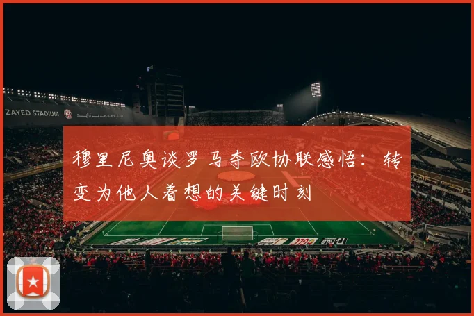穆里尼奥谈罗马夺欧协联感悟：转变为他人着想的关键时刻