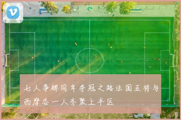 七人争辉同年夺冠之路法国五将与西摩各一人齐聚上半区