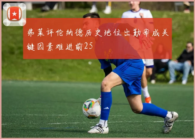 弗莱评伦纳德历史地位出勤率成关键因素难进前25